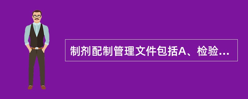 制剂配制管理文件包括A、检验记录B、制剂质量稳定性考察记录C、配置规程和标准操作