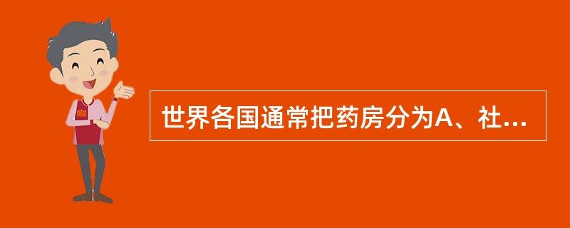 世界各国通常把药房分为A、社会药房和家庭药房B、社会药房和医院药房C、家庭药房和