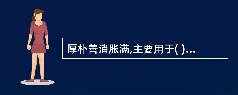 厚朴善消胀满,主要用于( )A、湿阻痞满B、气滞胀满C、痰饮胸闷D、食积腹满E、