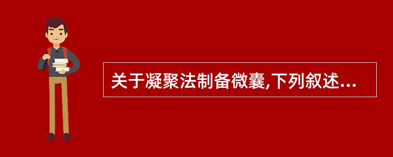 关于凝聚法制备微囊,下列叙述正确的有A、单凝聚法是在高分子囊材溶液中加入凝聚剂以