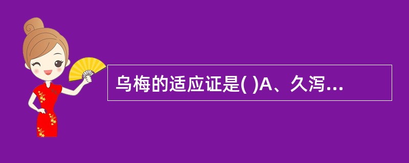 乌梅的适应证是( )A、久泻B、久痢C、蛔厥腹痛D、久咳E、虚热消渴