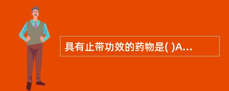 具有止带功效的药物是( )A、乌梅B、五倍子C、芡实D、赤石脂E、莲子