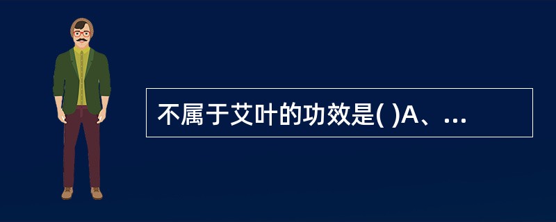 不属于艾叶的功效是( )A、温经止血B、调经安胎C、祛湿止痒D、健脾和胃E、散寒