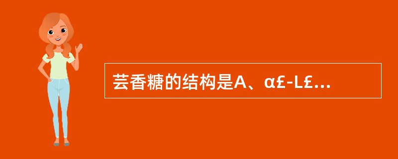 芸香糖的结构是A、α£­L£­鼠李糖(1→6)β£­D£­葡萄糖B、α£­L£­