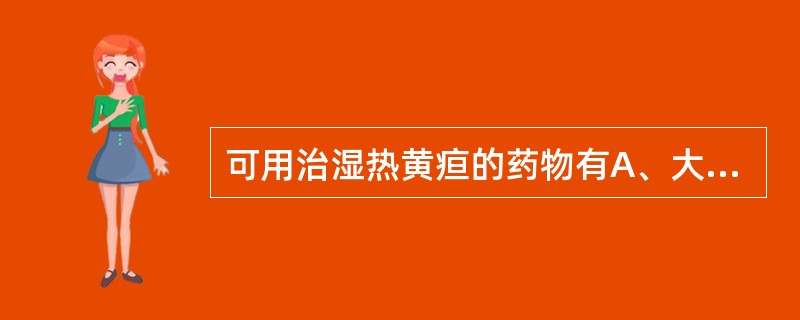 可用治湿热黄疸的药物有A、大黄B、郁金C、秦艽D、栀子E、蒲公英