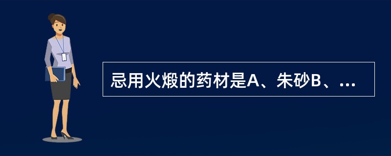 忌用火煅的药材是A、朱砂B、雄黄C、自然铜D、信石E、芒硝