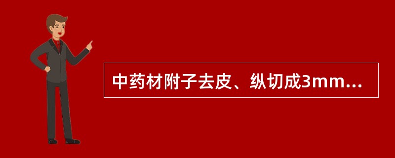 中药材附子去皮、纵切成3mm厚的加工品是A、泥附子B、盐附子C、黑顺片D、白附片