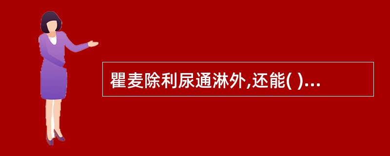 瞿麦除利尿通淋外,还能( )A、通经下乳B、破血通经C、清肺化痰D、杀虫止痒E、