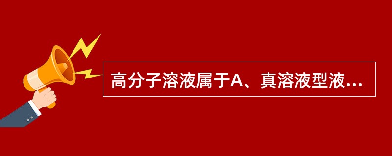 高分子溶液属于A、真溶液型液体药剂B、胶体溶液型液体药剂C、溶胶D、混悬液型液体