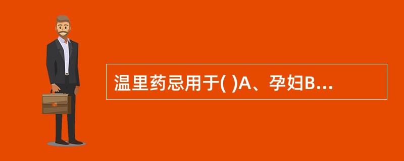 温里药忌用于( )A、孕妇B、实热证C、津血亏虚证D、痰饮咳嗽证E、阴虚火旺证