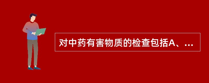 对中药有害物质的检查包括A、有机氯农药残留量的测定B、黄曲霉毒素的测定C、微量元