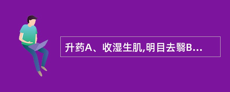 升药A、收湿生肌,明目去翳B、拔毒去腐C、收湿敛疮,生肌止血D、解毒消肿止痛,开