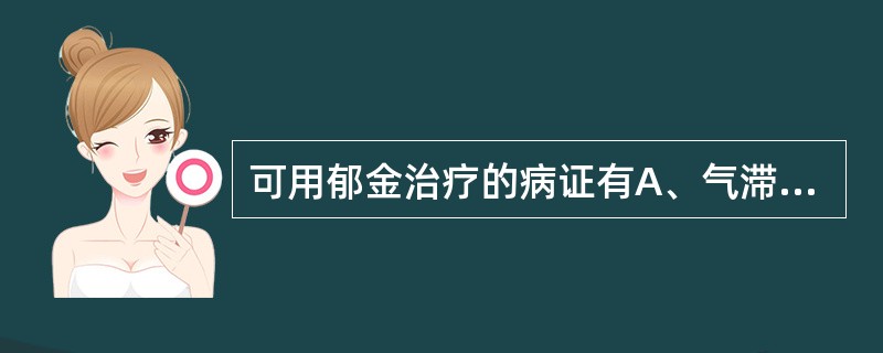 可用郁金治疗的病证有A、气滞血瘀胸胁腹痛证B、热病神昏证C、癫痫痰闭证D、肝胆湿