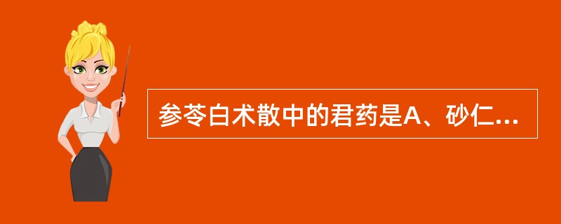 参苓白术散中的君药是A、砂仁、白术B、莲子、山药C、人参、白术、甘草D、人参、白