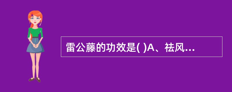 雷公藤的功效是( )A、祛风除湿B、消肿止痛C、活血通络D、清热解毒E、利湿退黄