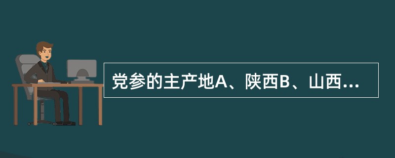 党参的主产地A、陕西B、山西C、甘肃D、四川E、云南