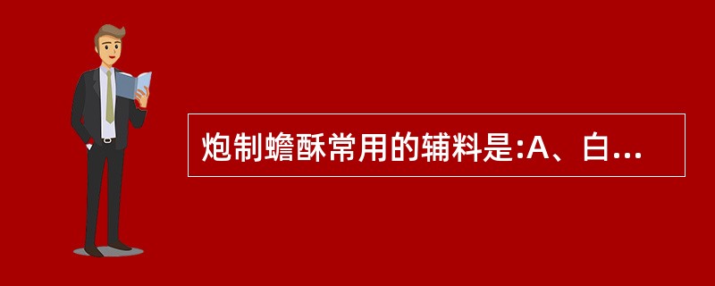 炮制蟾酥常用的辅料是:A、白酒B、黄酒C、米醋D、炼蜜E、盐水