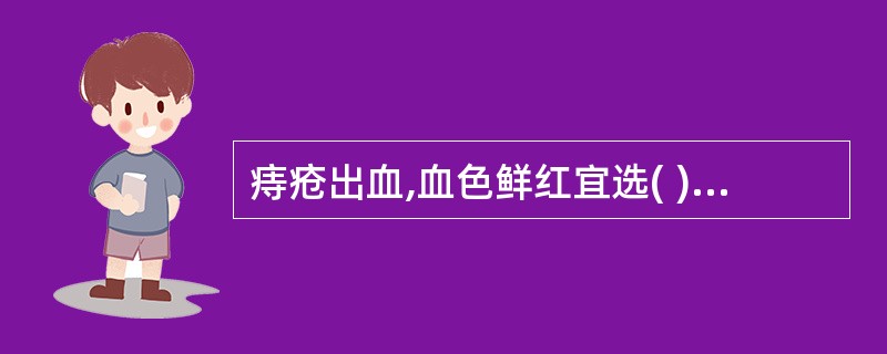 痔疮出血,血色鲜红宜选( )A、白茅根B、灶心土C、槐花D、白及E、地榆