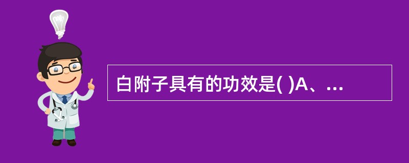 白附子具有的功效是( )A、清热化痰,消肿散结B、祛风痰,解毒散结C、燥湿化痰,