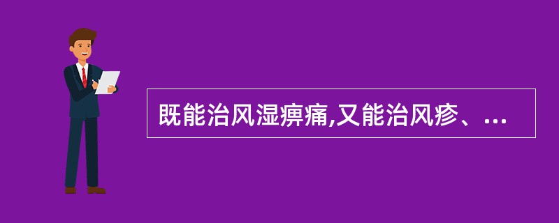 既能治风湿痹痛,又能治风疹、湿疹瘙痒的药物为A、松节B、狗脊C、川乌D、蚕砂E、