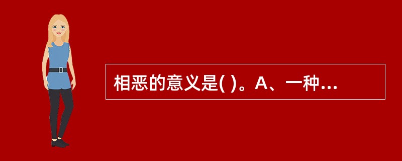 相恶的意义是( )。A、一种药物的毒性或副作用,能被另一种药物减轻或消除B、即一