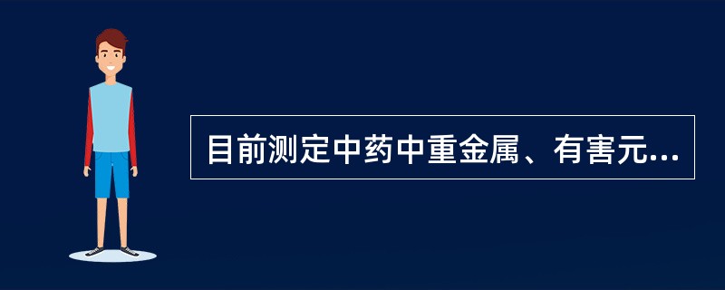 目前测定中药中重金属、有害元素、微量元素最常用的方法是A、高效液相色谱法B、红外