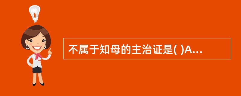 不属于知母的主治证是( )A、阴虚消渴B、肺热咳嗽C、骨蒸潮热D、湿热黄疸E、气