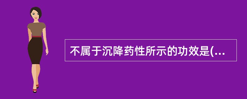 不属于沉降药性所示的功效是( )A、清热泻火B、利水渗湿C、涌吐开窍D、平肝潜阳