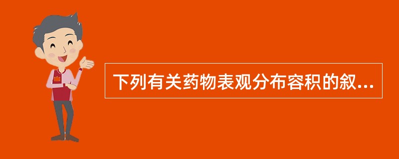 下列有关药物表观分布容积的叙述中,正确的是A、表观分布容积大,表明药物在血浆中浓