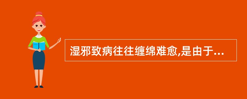 湿邪致病往往缠绵难愈,是由于( )。A、湿为阴邪B、湿性重浊C、湿性黏滞D、湿性