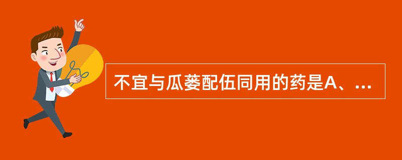 不宜与瓜蒌配伍同用的药是A、川贝母B、半夏C、浙贝母D、川乌E、大戟