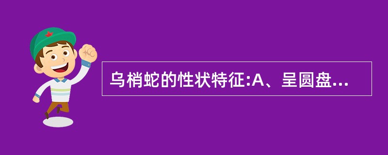 乌梢蛇的性状特征:A、呈圆盘状B、全体乌黑C、背部高耸成屋脊状,习称“剑脊”D、