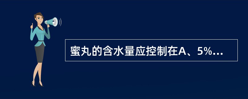 蜜丸的含水量应控制在A、5%~10%B、11%~15%C、7%~13%D、13%