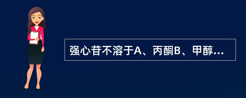 强心苷不溶于A、丙酮B、甲醇C、乙醇D、乙醚E、水