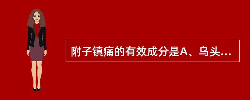 附子镇痛的有效成分是A、乌头碱B、氯化甲基多巴胺C、去甲乌药碱D、去甲猪毛菜碱E