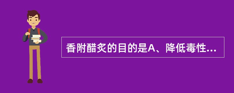 香附醋炙的目的是A、降低毒性B、缓和药性C、增强药效D、改变药物作用部位或增强对