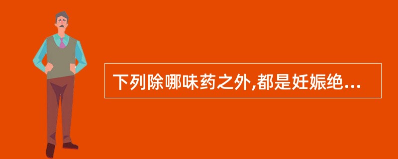 下列除哪味药之外,都是妊娠绝对禁用的药物A、麝香B、巴豆C、大戟D、半夏E、斑蝥