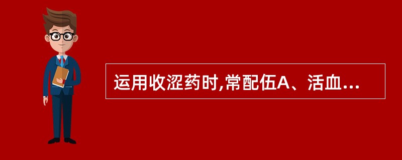 运用收涩药时,常配伍A、活血药B、安神药C、补益药D、行气药E、温里药