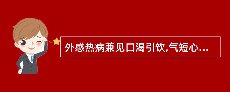 外感热病兼见口渴引饮,气短心悸,舌燥少津。它的病机为A、实中夹虚B、真实假虚C、