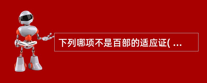 下列哪项不是百部的适应证( )A、风寒咳嗽B、肺痨咳嗽C、顿咳D、阴道滴虫E、便