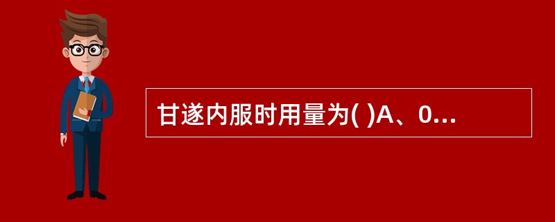甘遂内服时用量为( )A、0.01~0.5gB、0.5~lgC、O.5~3gD、