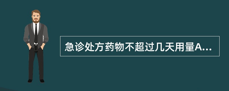 急诊处方药物不超过几天用量A、1天B、4天C、3天D、5天E、7天