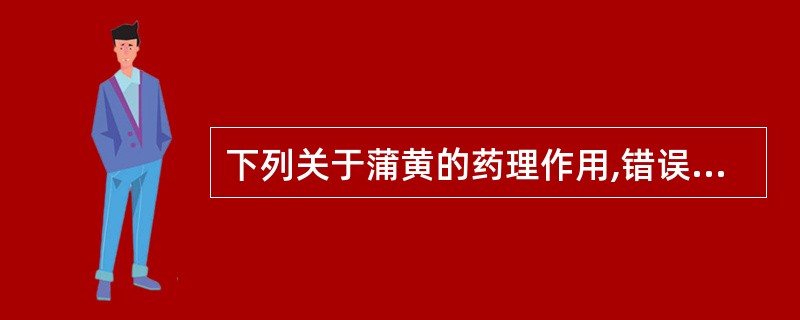 下列关于蒲黄的药理作用,错误的是A、止血B、抗血小板聚集C、扩血管、降血压D、抗
