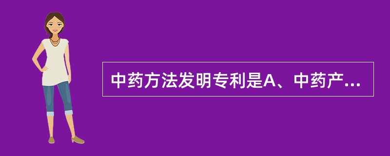 中药方法发明专利是A、中药产品发明B、中药生产方法发明C、中药用途发明D、实用新