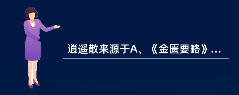 逍遥散来源于A、《金匮要略》B、《伤寒论》C、《医方集解》D、《医宗金鉴》E、《