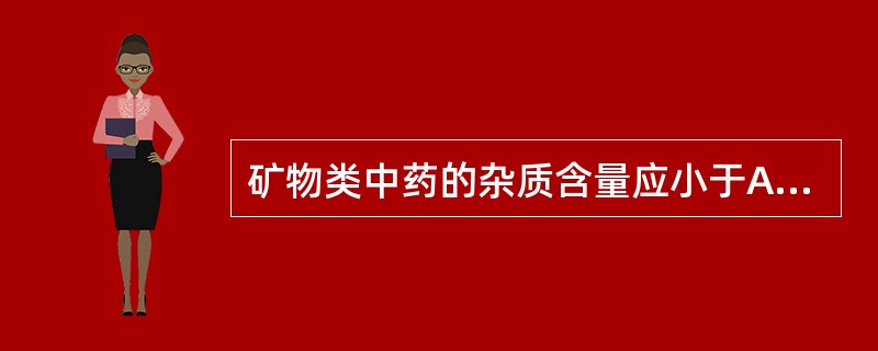 矿物类中药的杂质含量应小于A、1%B、2%C、3%D、4%E、5%