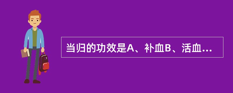 当归的功效是A、补血B、活血C、调经D、止痛E、润肠