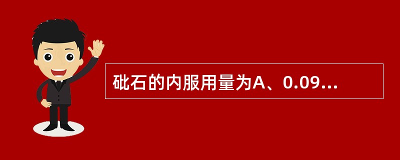 砒石的内服用量为A、0.09gB、0.03~0.075gC、0.05gD、0.1