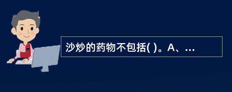 沙炒的药物不包括( )。A、鳖甲B、穿山甲(代)C、马钱子D、鸡内金E、水蛭 -