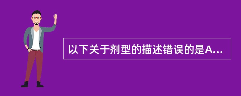 以下关于剂型的描述错误的是A、剂型系指某一药物的具体品种B、同一种原料药可以根据